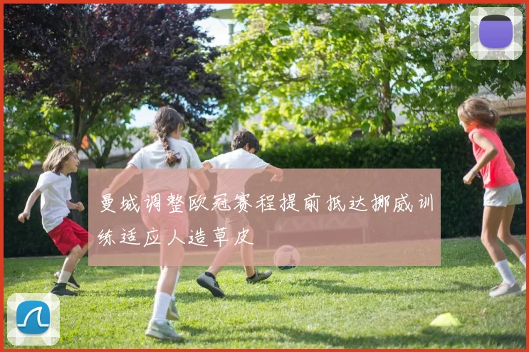 曼城调整欧冠赛程提前抵达挪威训练适应人造草皮
