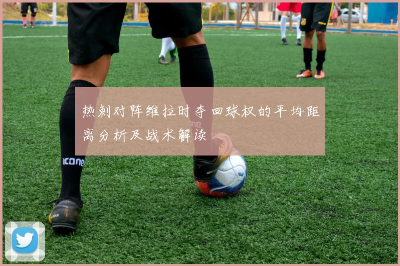 热刺对阵维拉时夺回球权的平均距离分析及战术解读