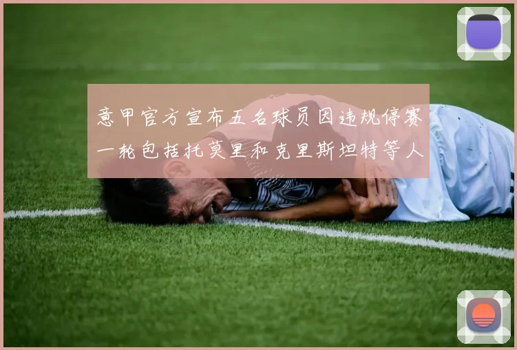 意甲官方宣布五名球员因违规停赛一轮包括托莫里和克里斯坦特等人