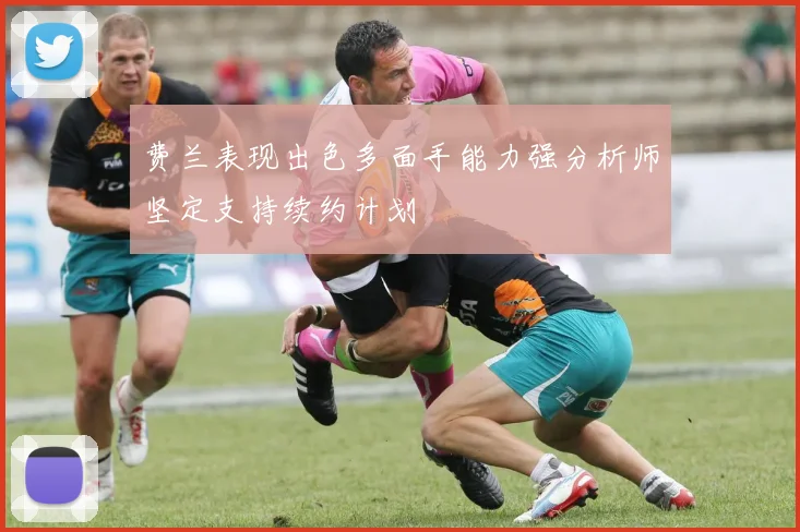 费兰表现出色多面手能力强分析师坚定支持续约计划