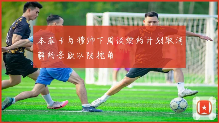 本菲卡与穆帅下周谈续约计划取消解约条款以防挖角